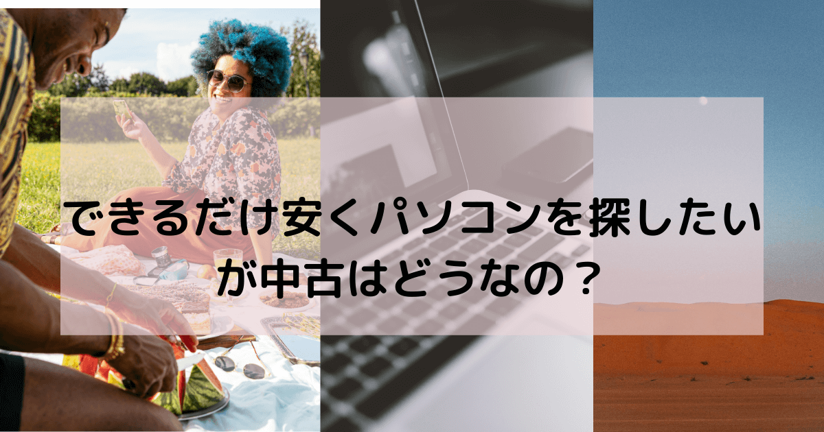 きるだけ安くパソコンを探したい が中古はどうなの？-2