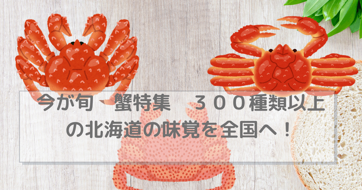 今が旬　蟹特集　３００種類以上の北海道の味覚を全国へ！