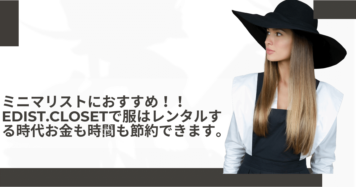 ミニマリストにおすすめ！！EDIST.CLOSETで服はレンタルする時代お金も時間も節約できます。