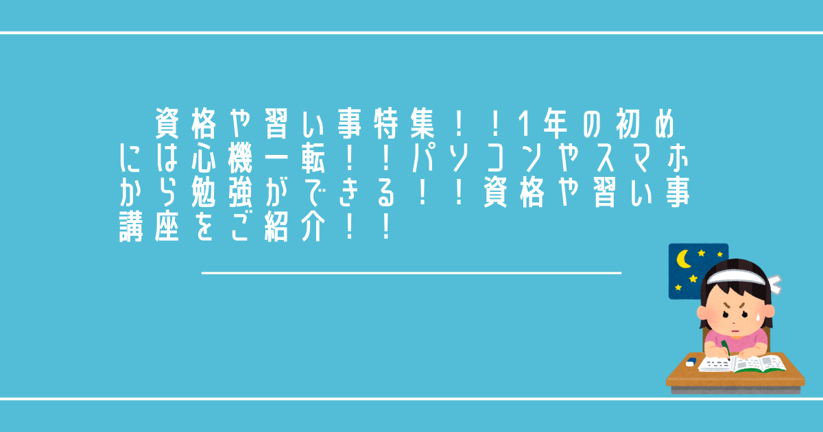 資格や習い事特集！！1年の初めには心機一転！！パソコンやスマホから勉強ができる！！資格や習い事講座をご紹介！！ (